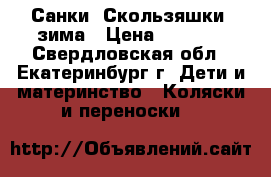 Санки “Скользяшки“ зима › Цена ­ 1 200 - Свердловская обл., Екатеринбург г. Дети и материнство » Коляски и переноски   